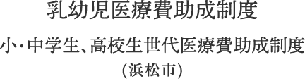 乳幼児医療費助成制度小・中学生、高校生世代医療費助成制度(浜松市)